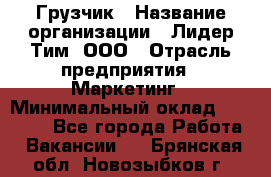 Грузчик › Название организации ­ Лидер Тим, ООО › Отрасль предприятия ­ Маркетинг › Минимальный оклад ­ 27 200 - Все города Работа » Вакансии   . Брянская обл.,Новозыбков г.